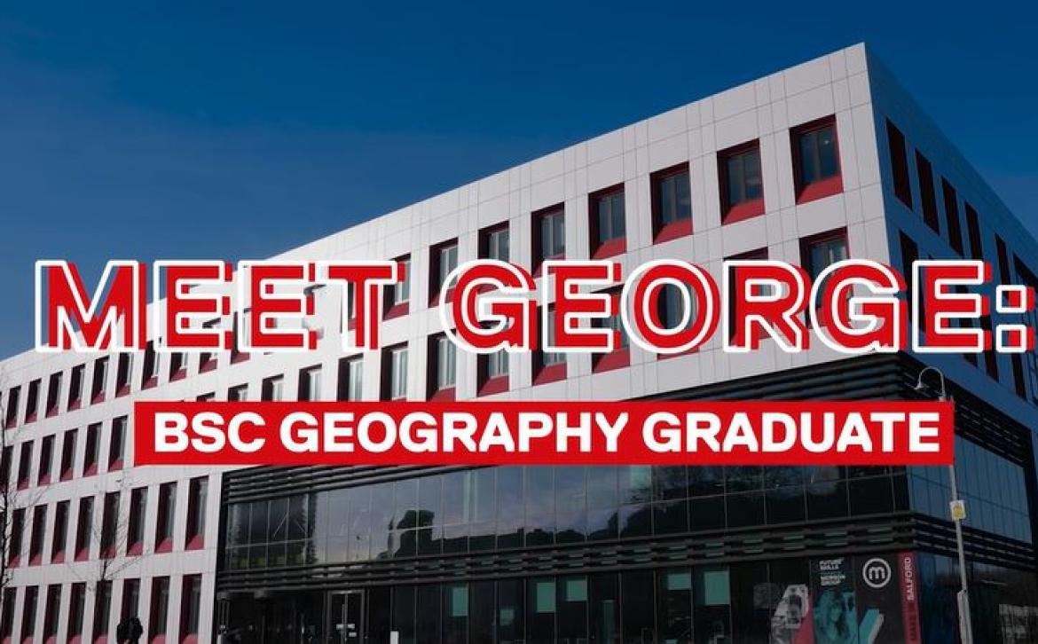 University of Salford campus on a sunny day with the words "Meet George, BSc geography graduate"